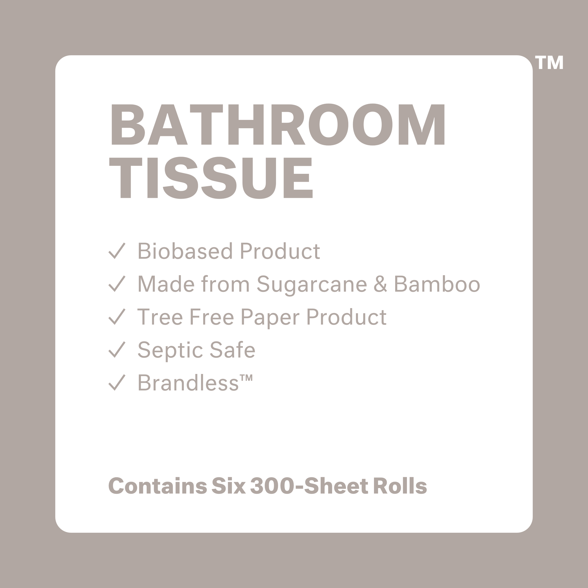 Front view: Bathroom Tissue: biobased product, made from sugarcane and bamboo, tree free paper product, spetic safe, brandless. Contains six 300-sheet rolls. 185 SQ FT (17.19m^2) total area.  300 2-ply sheets per roll.